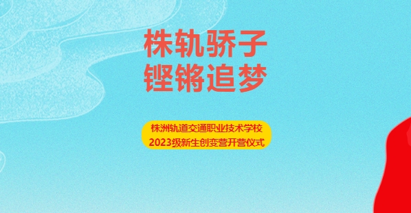 株軌驕子 鏗鏘追夢——株洲軌道交通職業(yè)技術(shù)學(xué)校2023級新生創(chuàng)變營開營儀式