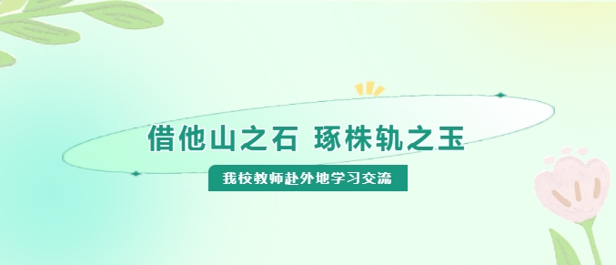 借他山之石 琢株軌之玉——我校教師赴外地學(xué)習(xí)交流