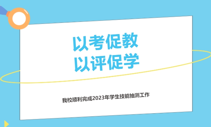 以考促教 以評(píng)促學(xué)——我校順利完成2023年學(xué)生技能抽測(cè)工作