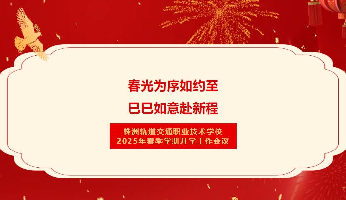 春光為序如約至 巳巳如意赴新程-株洲軌道交通職業(yè)技術(shù)學校2025年春季學期開學工作會議